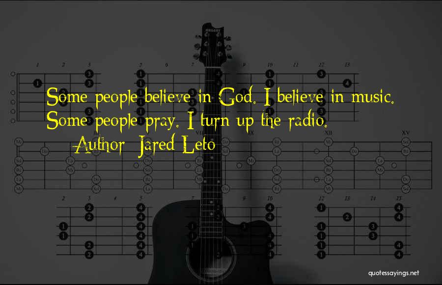 Jared Leto Quotes: Some People Believe In God. I Believe In Music. Some People Pray. I Turn Up The Radio.