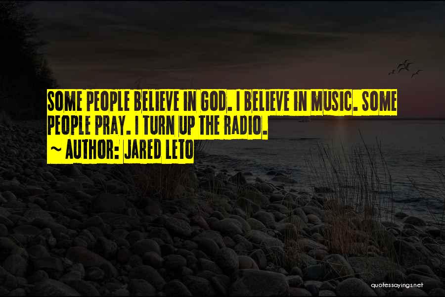 Jared Leto Quotes: Some People Believe In God. I Believe In Music. Some People Pray. I Turn Up The Radio.