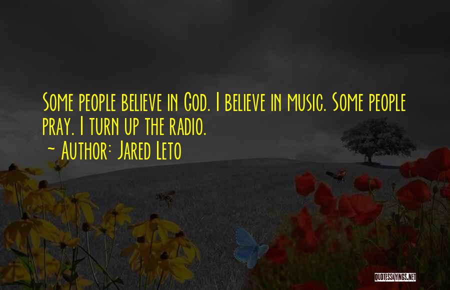 Jared Leto Quotes: Some People Believe In God. I Believe In Music. Some People Pray. I Turn Up The Radio.
