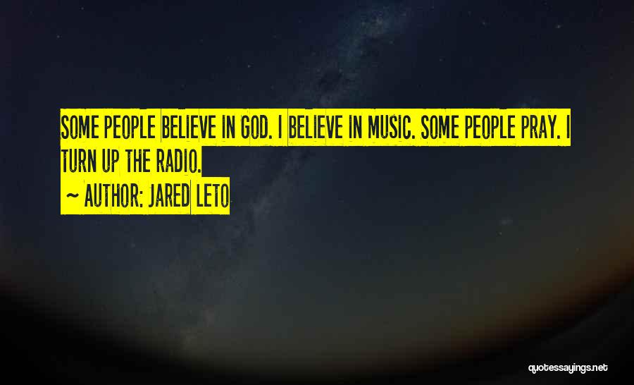 Jared Leto Quotes: Some People Believe In God. I Believe In Music. Some People Pray. I Turn Up The Radio.