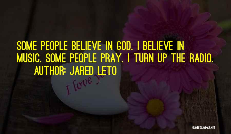 Jared Leto Quotes: Some People Believe In God. I Believe In Music. Some People Pray. I Turn Up The Radio.