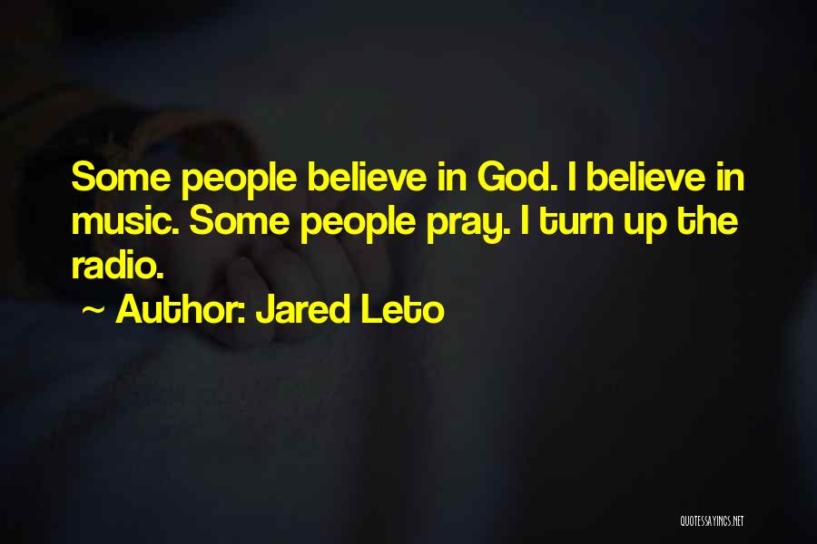 Jared Leto Quotes: Some People Believe In God. I Believe In Music. Some People Pray. I Turn Up The Radio.
