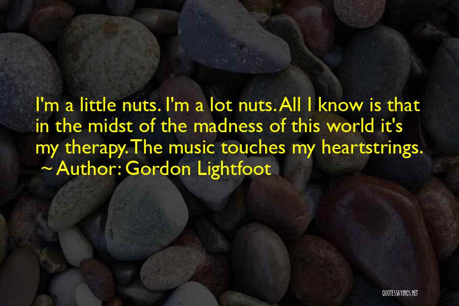 Gordon Lightfoot Quotes: I'm A Little Nuts. I'm A Lot Nuts. All I Know Is That In The Midst Of The Madness Of