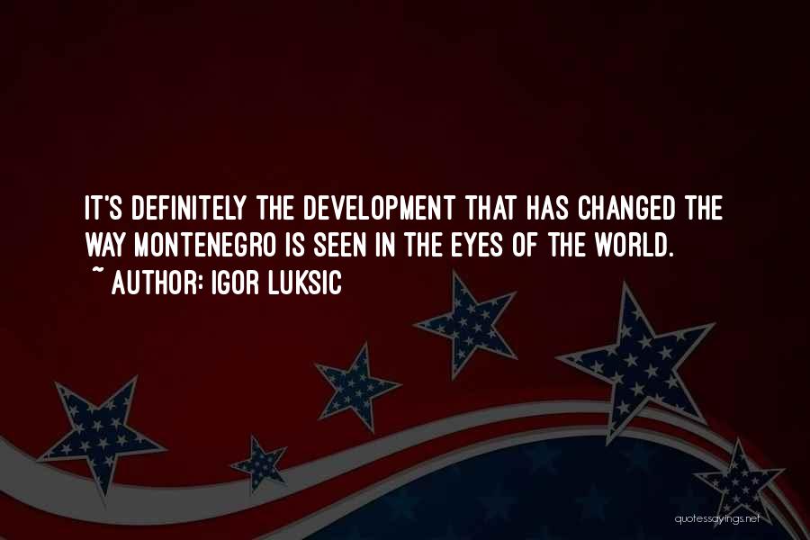 Igor Luksic Quotes: It's Definitely The Development That Has Changed The Way Montenegro Is Seen In The Eyes Of The World.
