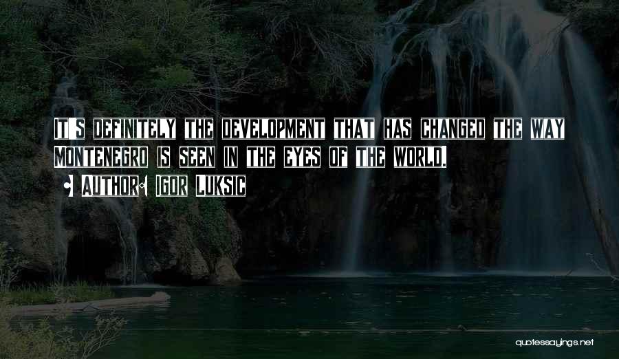 Igor Luksic Quotes: It's Definitely The Development That Has Changed The Way Montenegro Is Seen In The Eyes Of The World.