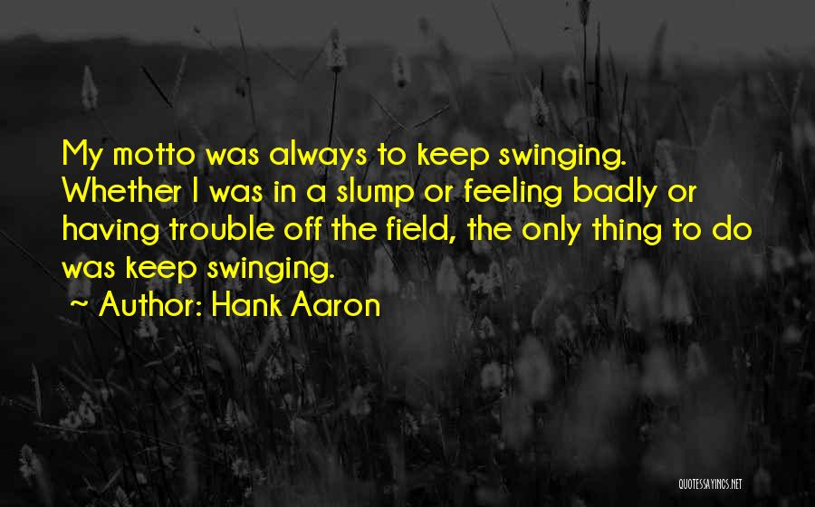 Hank Aaron Quotes: My Motto Was Always To Keep Swinging. Whether I Was In A Slump Or Feeling Badly Or Having Trouble Off