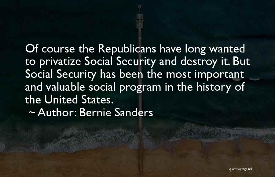 Bernie Sanders Quotes: Of Course The Republicans Have Long Wanted To Privatize Social Security And Destroy It. But Social Security Has Been The