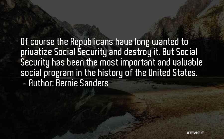 Bernie Sanders Quotes: Of Course The Republicans Have Long Wanted To Privatize Social Security And Destroy It. But Social Security Has Been The