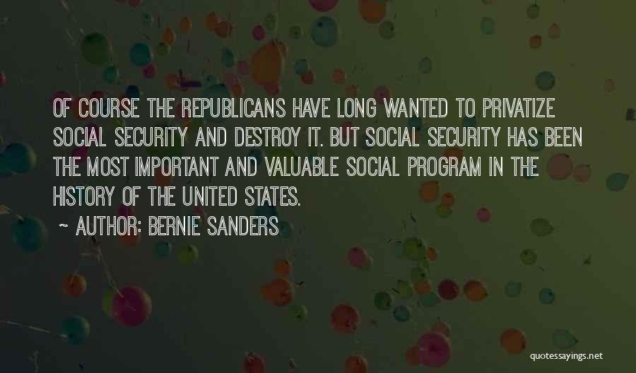 Bernie Sanders Quotes: Of Course The Republicans Have Long Wanted To Privatize Social Security And Destroy It. But Social Security Has Been The