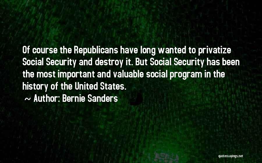 Bernie Sanders Quotes: Of Course The Republicans Have Long Wanted To Privatize Social Security And Destroy It. But Social Security Has Been The