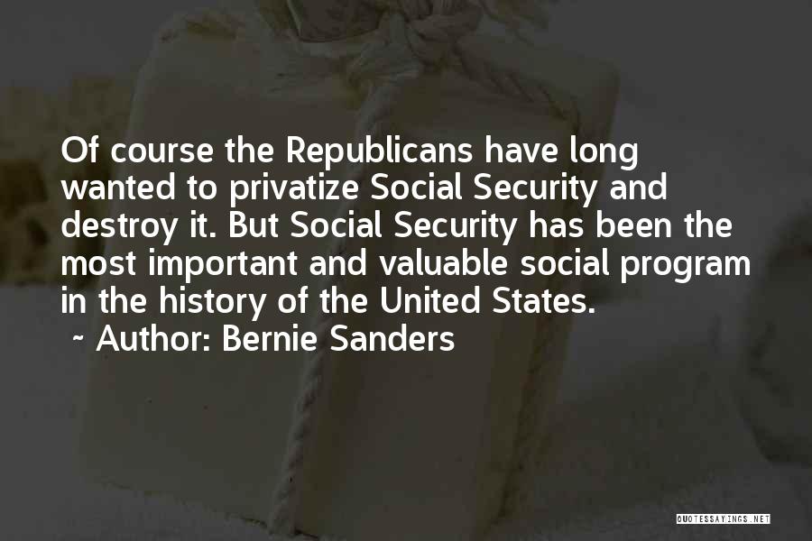 Bernie Sanders Quotes: Of Course The Republicans Have Long Wanted To Privatize Social Security And Destroy It. But Social Security Has Been The