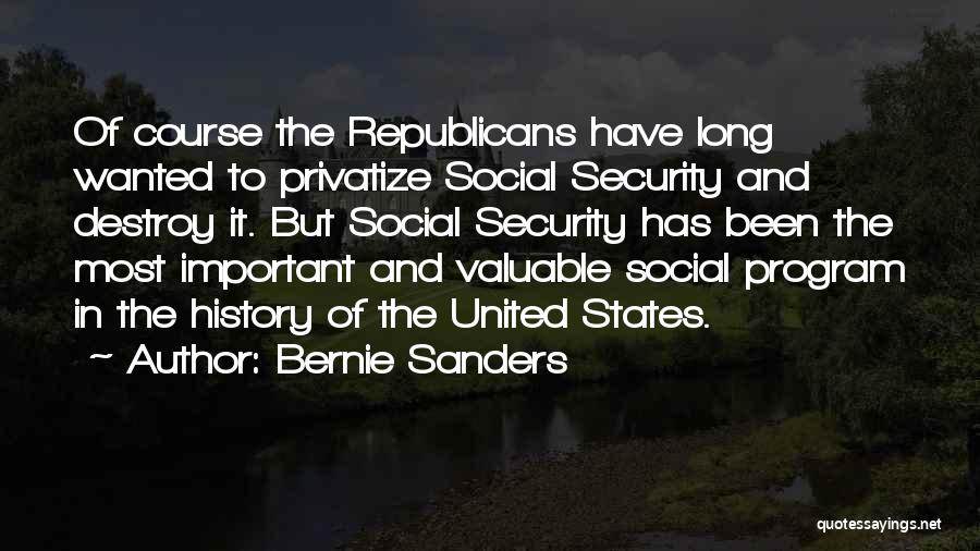 Bernie Sanders Quotes: Of Course The Republicans Have Long Wanted To Privatize Social Security And Destroy It. But Social Security Has Been The