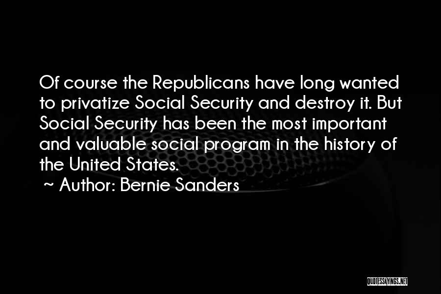 Bernie Sanders Quotes: Of Course The Republicans Have Long Wanted To Privatize Social Security And Destroy It. But Social Security Has Been The
