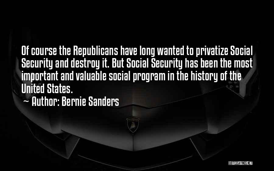 Bernie Sanders Quotes: Of Course The Republicans Have Long Wanted To Privatize Social Security And Destroy It. But Social Security Has Been The