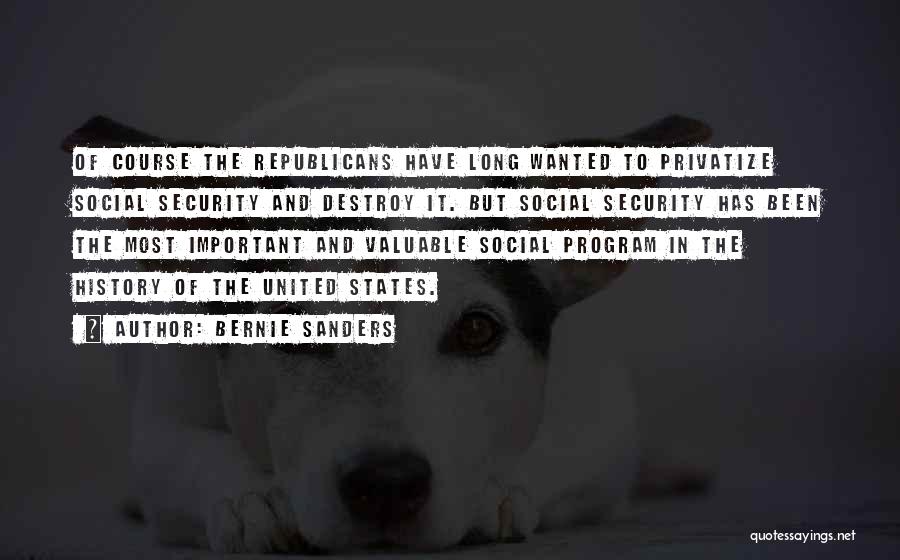Bernie Sanders Quotes: Of Course The Republicans Have Long Wanted To Privatize Social Security And Destroy It. But Social Security Has Been The