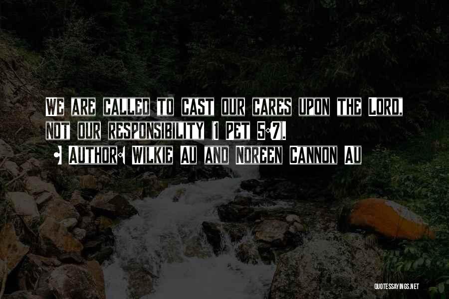 Wilkie Au And Noreen Cannon Au Quotes: We Are Called To Cast Our Cares Upon The Lord, Not Our Responsibility (1 Pet 5:7).