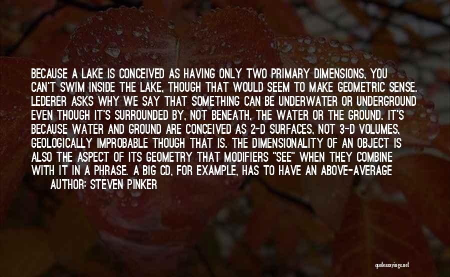 Steven Pinker Quotes: Because A Lake Is Conceived As Having Only Two Primary Dimensions, You Can't Swim Inside The Lake, Though That Would