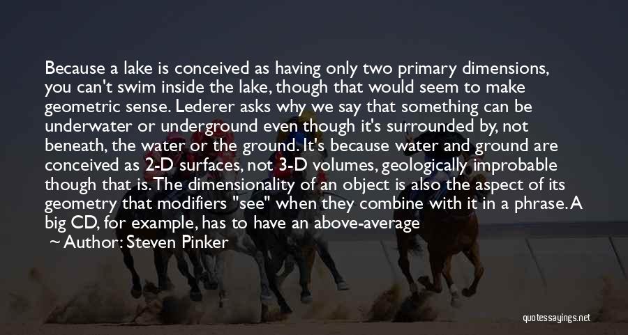 Steven Pinker Quotes: Because A Lake Is Conceived As Having Only Two Primary Dimensions, You Can't Swim Inside The Lake, Though That Would