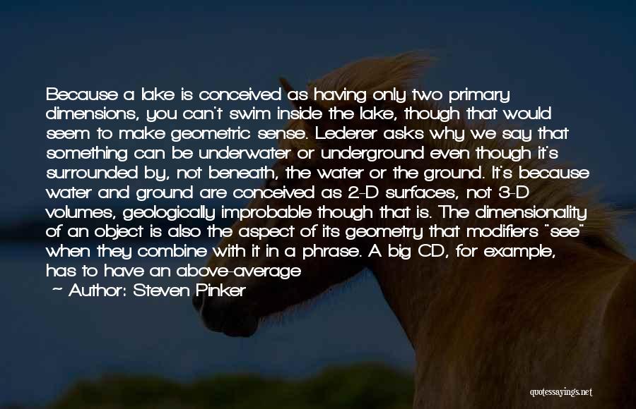 Steven Pinker Quotes: Because A Lake Is Conceived As Having Only Two Primary Dimensions, You Can't Swim Inside The Lake, Though That Would