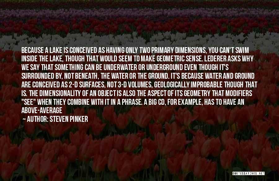 Steven Pinker Quotes: Because A Lake Is Conceived As Having Only Two Primary Dimensions, You Can't Swim Inside The Lake, Though That Would