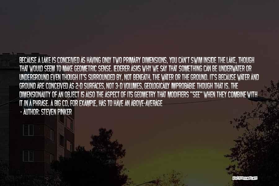 Steven Pinker Quotes: Because A Lake Is Conceived As Having Only Two Primary Dimensions, You Can't Swim Inside The Lake, Though That Would