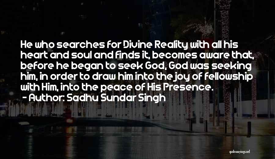 Sadhu Sundar Singh Quotes: He Who Searches For Divine Reality With All His Heart And Soul And Finds It, Becomes Aware That, Before He