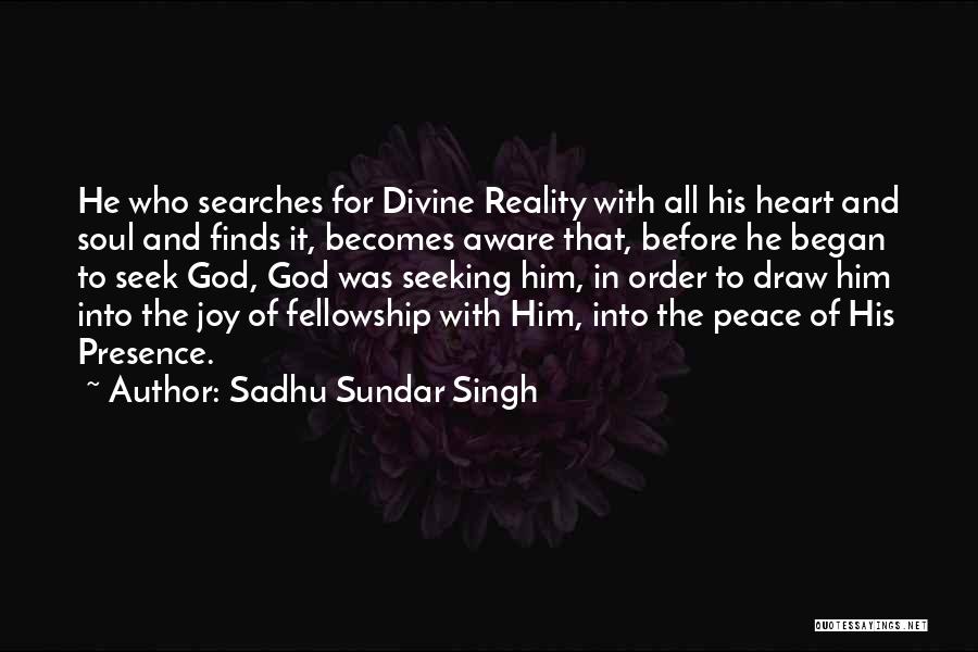 Sadhu Sundar Singh Quotes: He Who Searches For Divine Reality With All His Heart And Soul And Finds It, Becomes Aware That, Before He