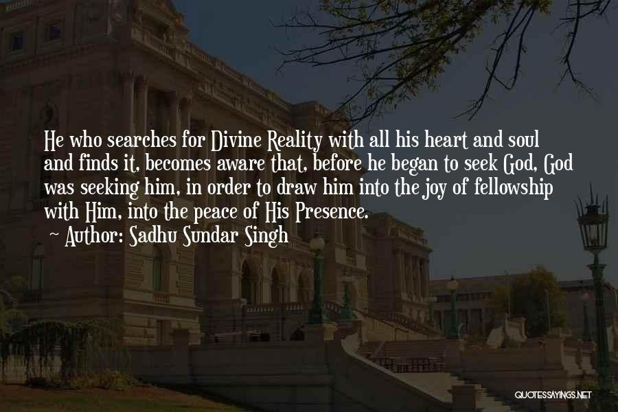Sadhu Sundar Singh Quotes: He Who Searches For Divine Reality With All His Heart And Soul And Finds It, Becomes Aware That, Before He