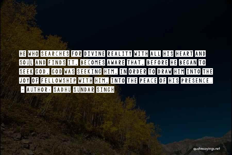 Sadhu Sundar Singh Quotes: He Who Searches For Divine Reality With All His Heart And Soul And Finds It, Becomes Aware That, Before He
