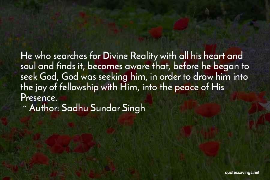 Sadhu Sundar Singh Quotes: He Who Searches For Divine Reality With All His Heart And Soul And Finds It, Becomes Aware That, Before He