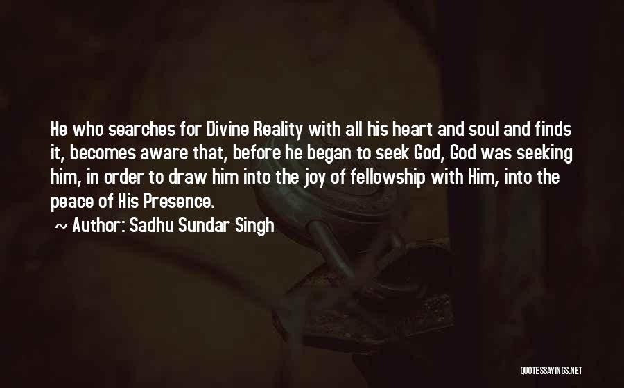Sadhu Sundar Singh Quotes: He Who Searches For Divine Reality With All His Heart And Soul And Finds It, Becomes Aware That, Before He