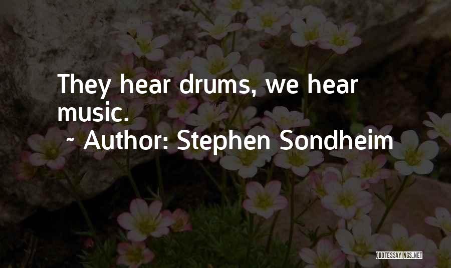 Stephen Sondheim Quotes: They Hear Drums, We Hear Music.