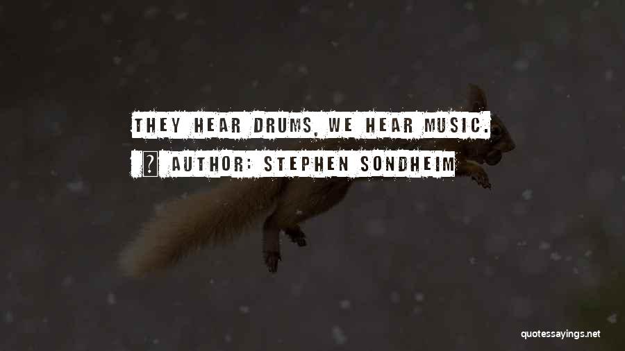 Stephen Sondheim Quotes: They Hear Drums, We Hear Music.