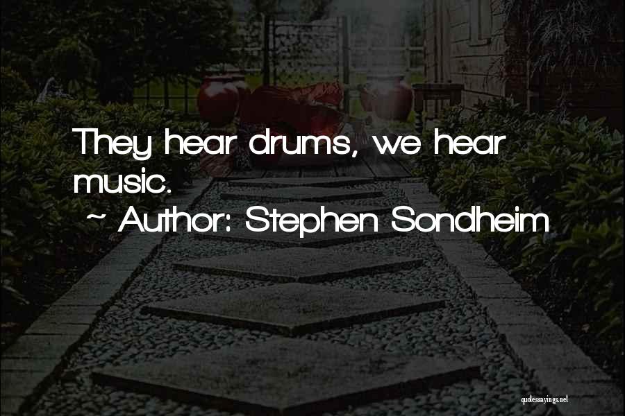 Stephen Sondheim Quotes: They Hear Drums, We Hear Music.