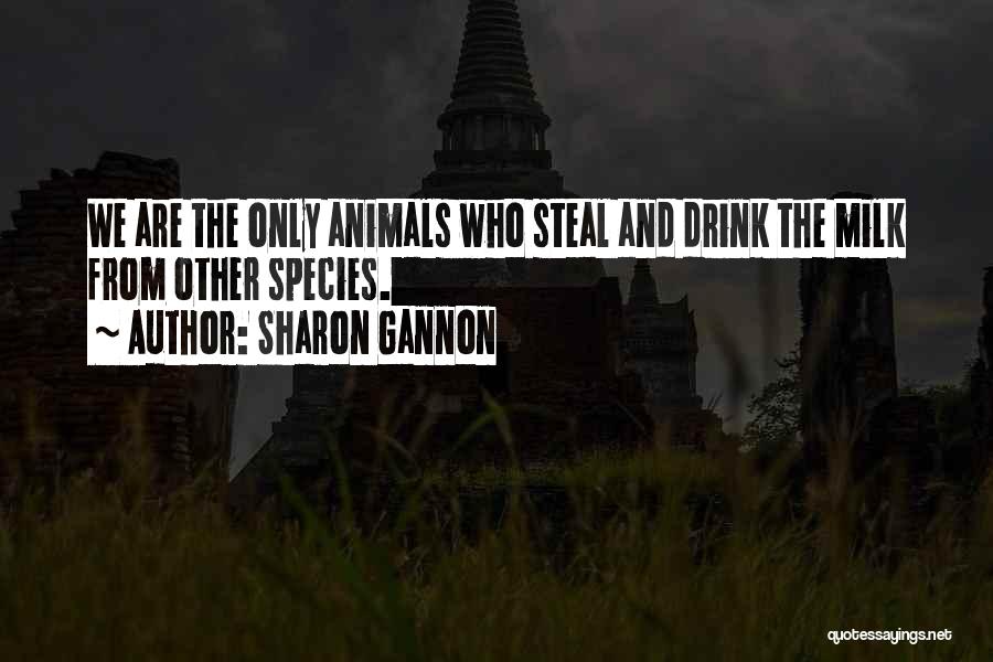 Sharon Gannon Quotes: We Are The Only Animals Who Steal And Drink The Milk From Other Species.