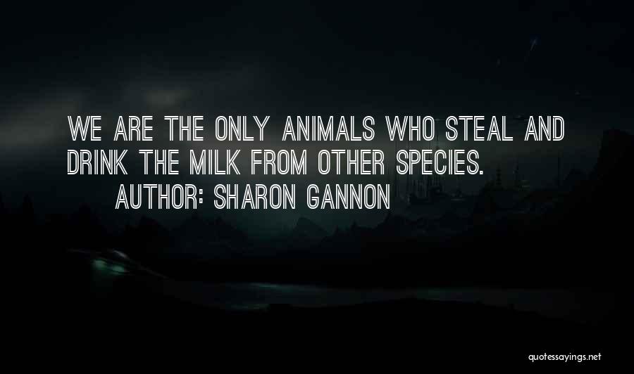 Sharon Gannon Quotes: We Are The Only Animals Who Steal And Drink The Milk From Other Species.