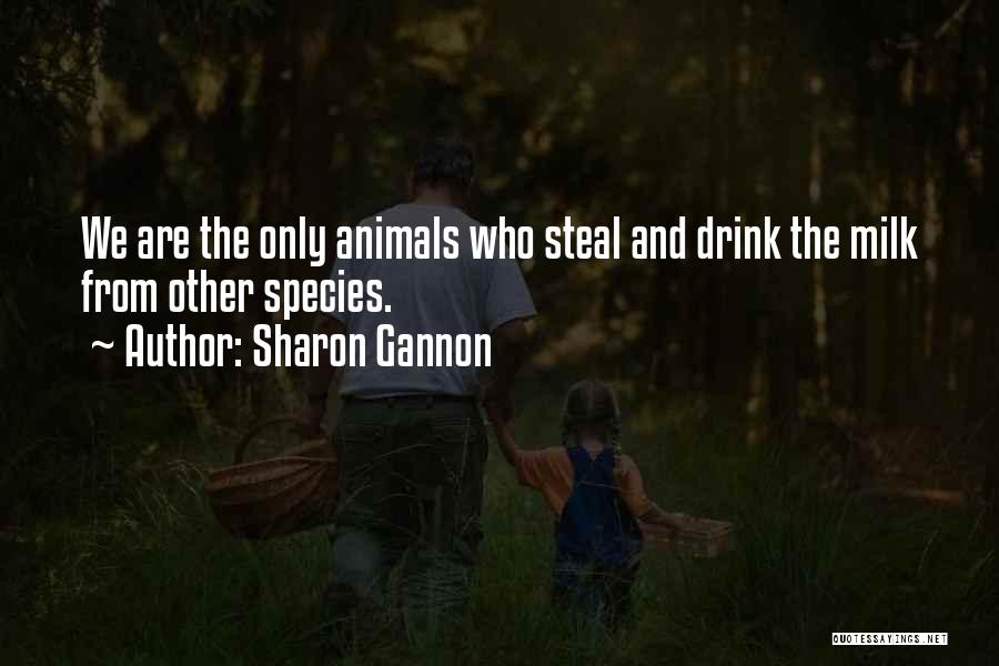 Sharon Gannon Quotes: We Are The Only Animals Who Steal And Drink The Milk From Other Species.