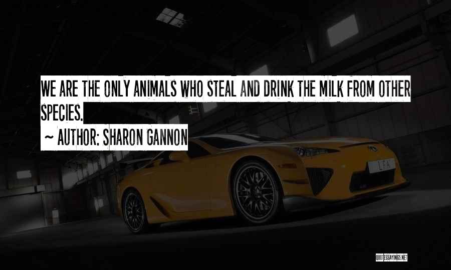 Sharon Gannon Quotes: We Are The Only Animals Who Steal And Drink The Milk From Other Species.