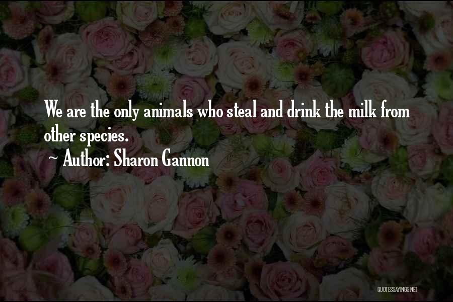 Sharon Gannon Quotes: We Are The Only Animals Who Steal And Drink The Milk From Other Species.