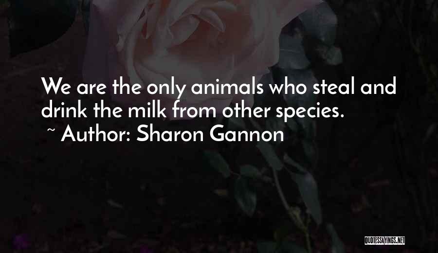Sharon Gannon Quotes: We Are The Only Animals Who Steal And Drink The Milk From Other Species.