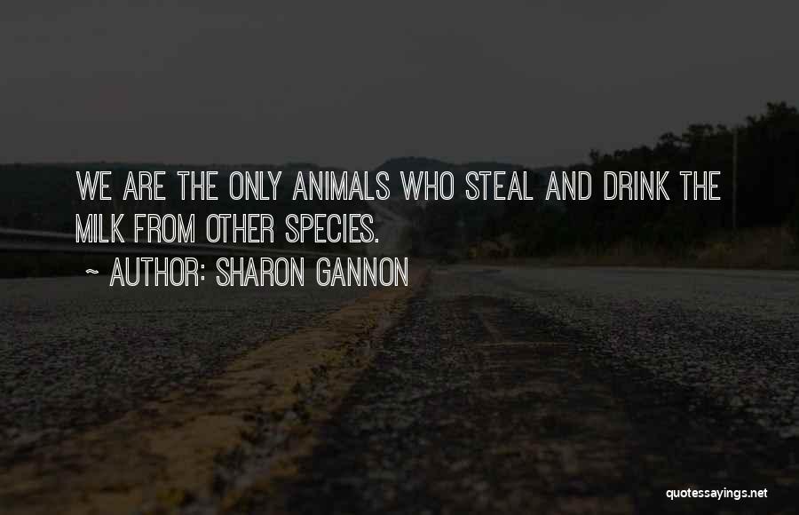 Sharon Gannon Quotes: We Are The Only Animals Who Steal And Drink The Milk From Other Species.