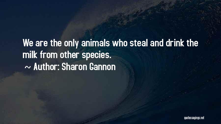 Sharon Gannon Quotes: We Are The Only Animals Who Steal And Drink The Milk From Other Species.