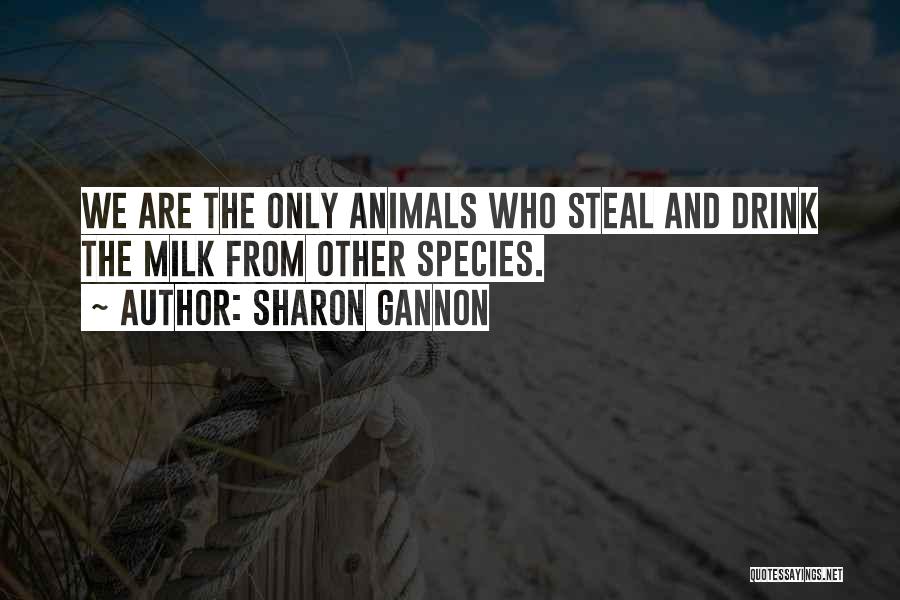Sharon Gannon Quotes: We Are The Only Animals Who Steal And Drink The Milk From Other Species.