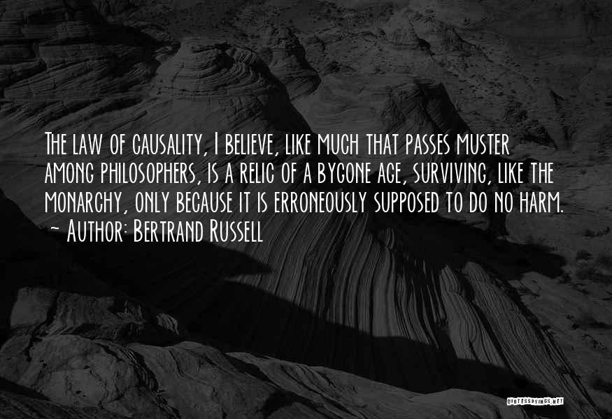 Bertrand Russell Quotes: The Law Of Causality, I Believe, Like Much That Passes Muster Among Philosophers, Is A Relic Of A Bygone Age,