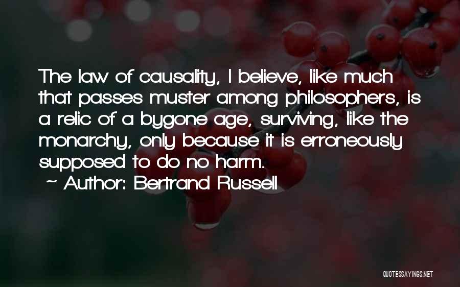 Bertrand Russell Quotes: The Law Of Causality, I Believe, Like Much That Passes Muster Among Philosophers, Is A Relic Of A Bygone Age,