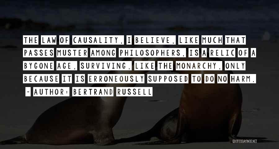 Bertrand Russell Quotes: The Law Of Causality, I Believe, Like Much That Passes Muster Among Philosophers, Is A Relic Of A Bygone Age,