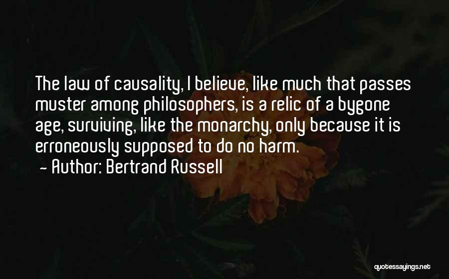 Bertrand Russell Quotes: The Law Of Causality, I Believe, Like Much That Passes Muster Among Philosophers, Is A Relic Of A Bygone Age,