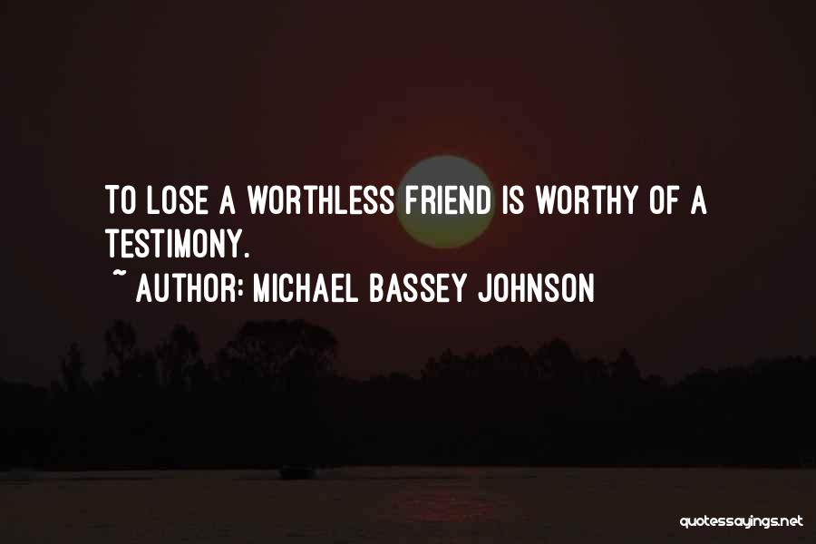 Michael Bassey Johnson Quotes: To Lose A Worthless Friend Is Worthy Of A Testimony.
