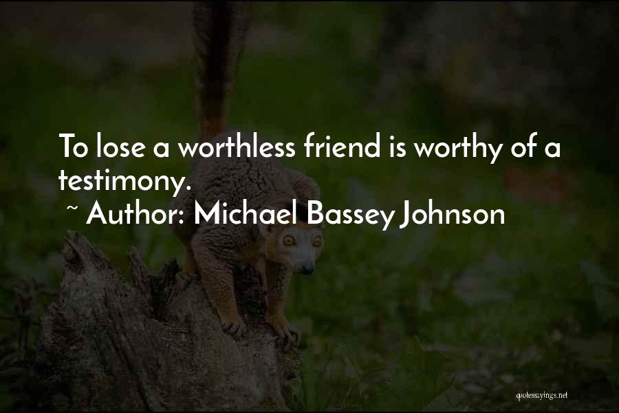 Michael Bassey Johnson Quotes: To Lose A Worthless Friend Is Worthy Of A Testimony.