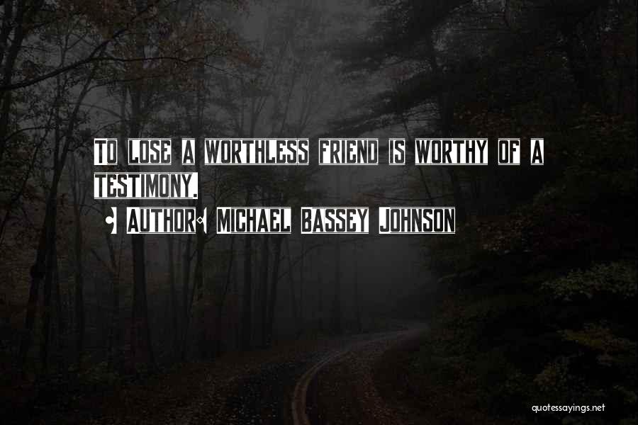 Michael Bassey Johnson Quotes: To Lose A Worthless Friend Is Worthy Of A Testimony.